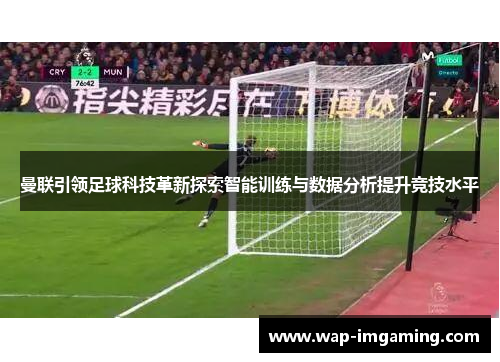 曼联引领足球科技革新探索智能训练与数据分析提升竞技水平