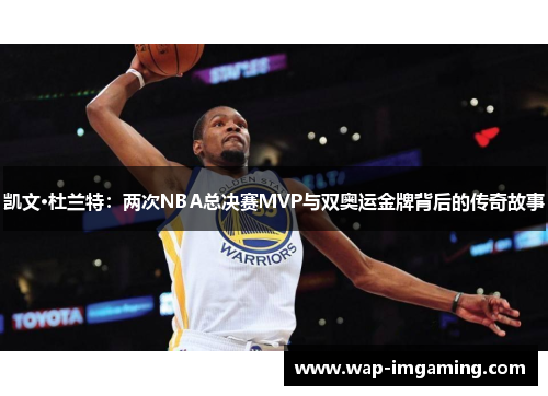 凯文·杜兰特：两次NBA总决赛MVP与双奥运金牌背后的传奇故事