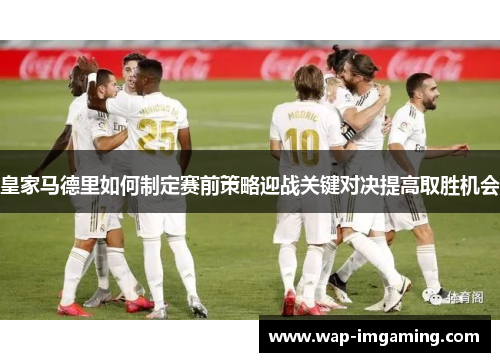 皇家马德里如何制定赛前策略迎战关键对决提高取胜机会