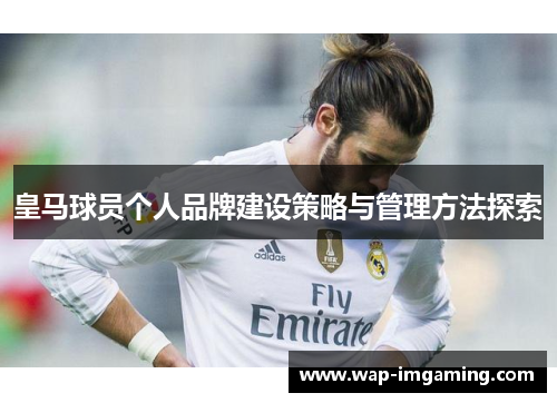 皇马球员个人品牌建设策略与管理方法探索
