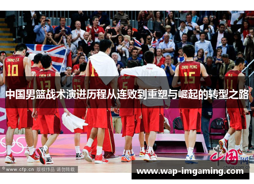 中国男篮战术演进历程从连败到重塑与崛起的转型之路