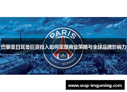巴黎圣日耳曼巨资投入如何重塑商业策略与全球品牌影响力