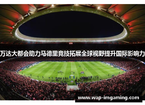 万达大都会助力马德里竞技拓展全球视野提升国际影响力