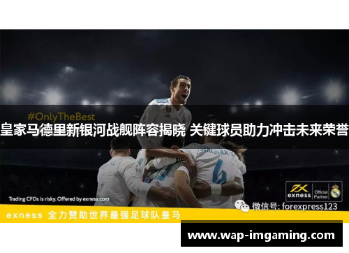 皇家马德里新银河战舰阵容揭晓 关键球员助力冲击未来荣誉