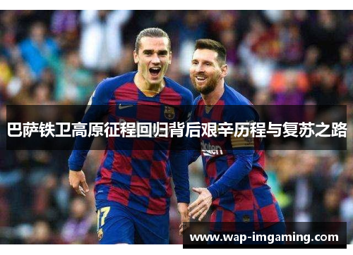 巴萨铁卫高原征程回归背后艰辛历程与复苏之路