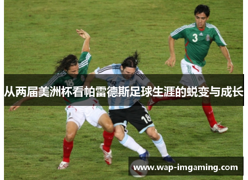 从两届美洲杯看帕雷德斯足球生涯的蜕变与成长
