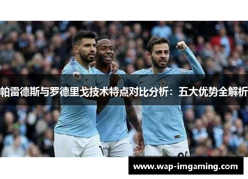 帕雷德斯与罗德里戈技术特点对比分析：五大优势全解析