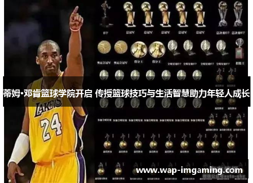 蒂姆·邓肯篮球学院开启 传授篮球技巧与生活智慧助力年轻人成长