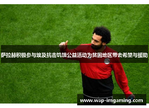 萨拉赫积极参与埃及抗击饥饿公益活动为贫困地区带去希望与援助