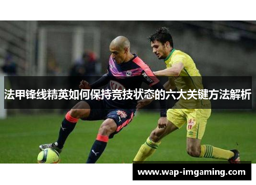 法甲锋线精英如何保持竞技状态的六大关键方法解析