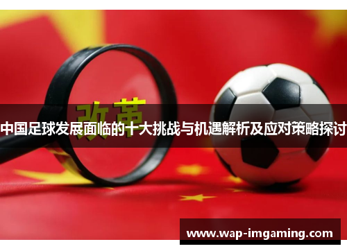 中国足球发展面临的十大挑战与机遇解析及应对策略探讨