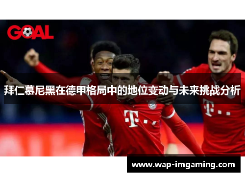 拜仁慕尼黑在德甲格局中的地位变动与未来挑战分析