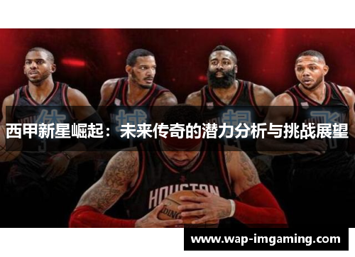 西甲新星崛起：未来传奇的潜力分析与挑战展望