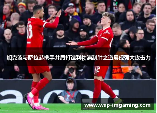 加克波与萨拉赫携手并肩打造利物浦制胜之道展现强大攻击力