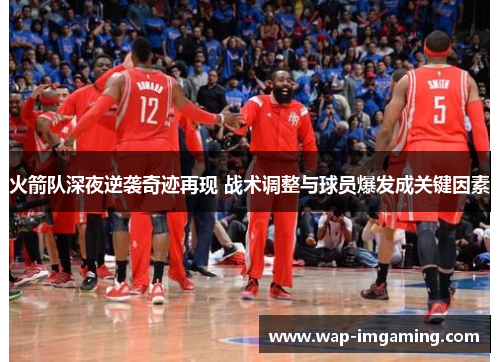 火箭队深夜逆袭奇迹再现 战术调整与球员爆发成关键因素