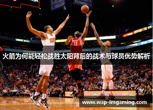 火箭为何能轻松战胜太阳背后的战术与球员优势解析