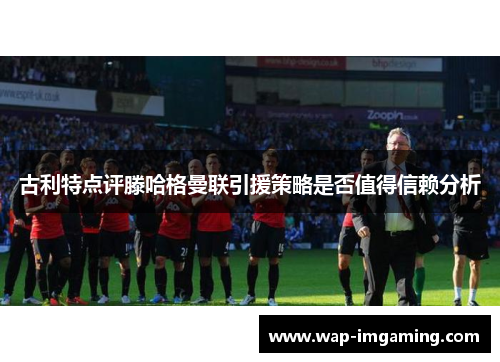 古利特点评滕哈格曼联引援策略是否值得信赖分析