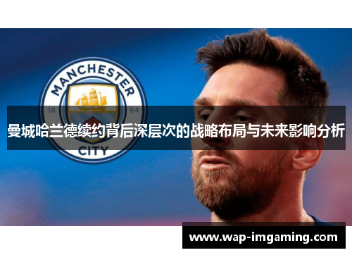 曼城哈兰德续约背后深层次的战略布局与未来影响分析