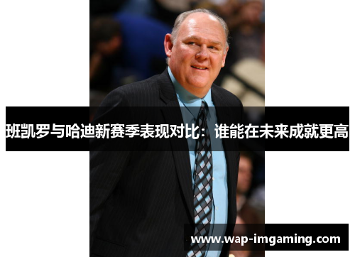 班凯罗与哈迪新赛季表现对比：谁能在未来成就更高