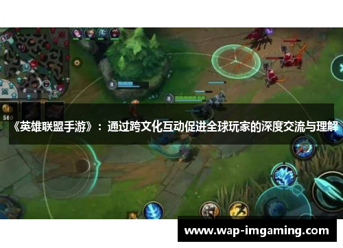 《英雄联盟手游》：通过跨文化互动促进全球玩家的深度交流与理解