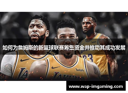 如何为詹姆斯的新篮球联赛筹集资金并推动其成功发展