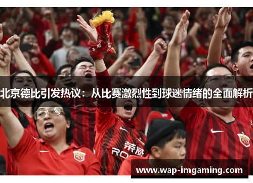 北京德比引发热议：从比赛激烈性到球迷情绪的全面解析