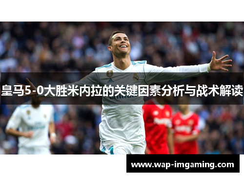 皇马5-0大胜米内拉的关键因素分析与战术解读
