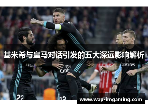 基米希与皇马对话引发的五大深远影响解析