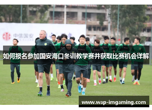 如何报名参加国安海口冬训教学赛并获取比赛机会详解