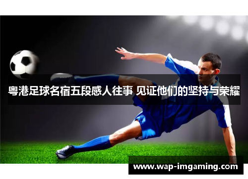 粤港足球名宿五段感人往事 见证他们的坚持与荣耀