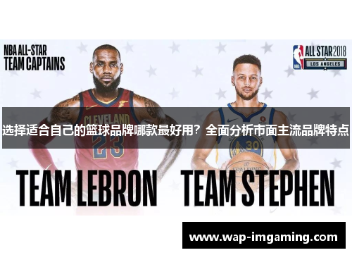 选择适合自己的篮球品牌哪款最好用？全面分析市面主流品牌特点