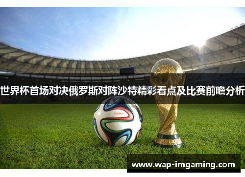世界杯首场对决俄罗斯对阵沙特精彩看点及比赛前瞻分析