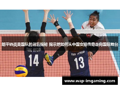 朗平转战美国队的背后揭秘 揭示她如何从中国女排传奇走向国际舞台