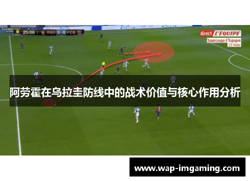 阿劳霍在乌拉圭防线中的战术价值与核心作用分析