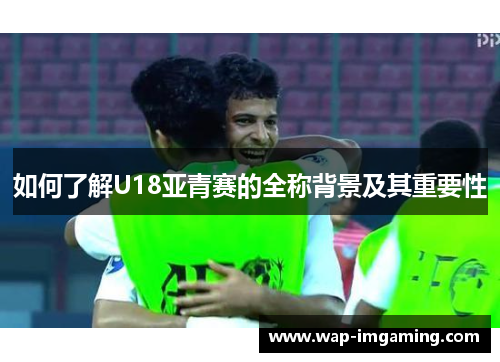 如何了解U18亚青赛的全称背景及其重要性