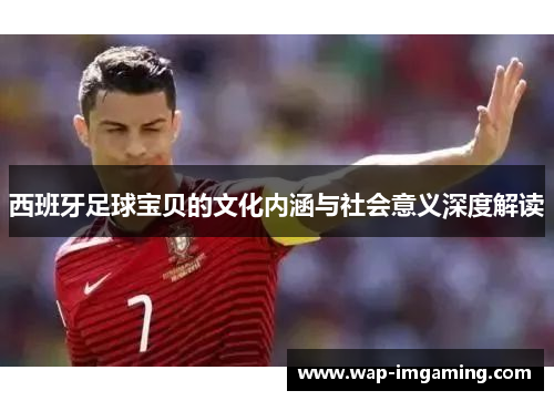 西班牙足球宝贝的文化内涵与社会意义深度解读