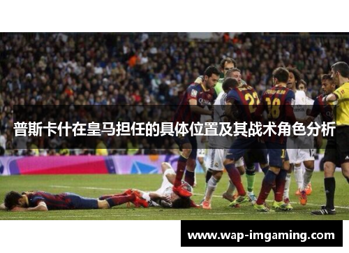 普斯卡什在皇马担任的具体位置及其战术角色分析