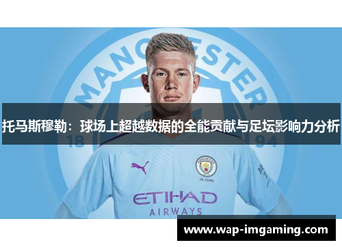托马斯穆勒：球场上超越数据的全能贡献与足坛影响力分析