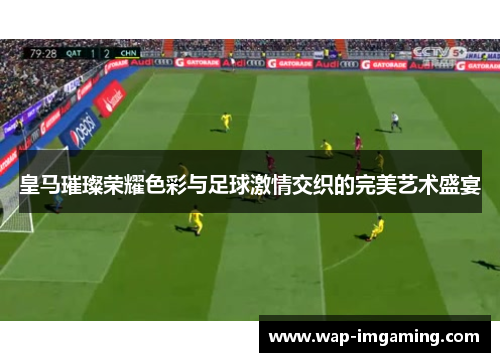 皇马璀璨荣耀色彩与足球激情交织的完美艺术盛宴