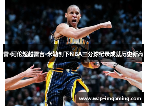 雷·阿伦超越雷吉·米勒创下NBA三分球纪录成就历史新高